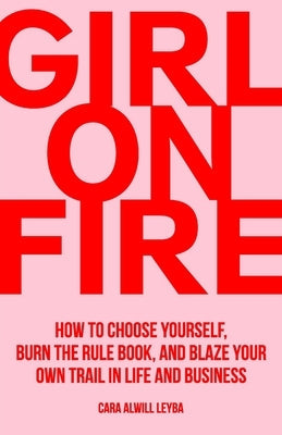 Girl On Fire: How to Choose Yourself, Burn the Rule Book, and Blaze Your Own Trail in Life and Business Paperback Passionista Publishing