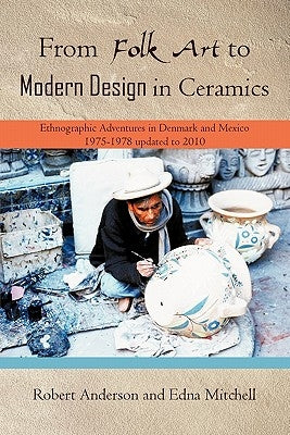 From Folk Art to Modern Design in Ceramics: Ethnographic Adventures in Denmark and Mexico 1975-1978 updated 2010 Paperback iUniverse