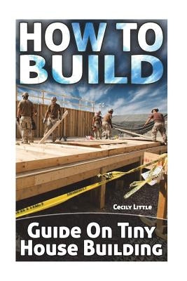 How To Build: Guide On Tiny House Building Paperback Createspace Independent Publishing Platform