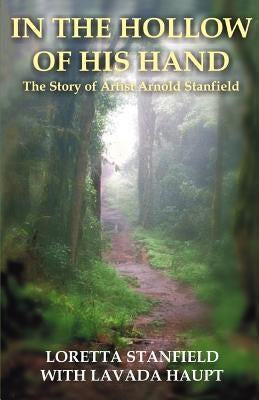 In the Hollow of His Hand: The Story of Artist Arnold Stanfield Paperback iUniverse