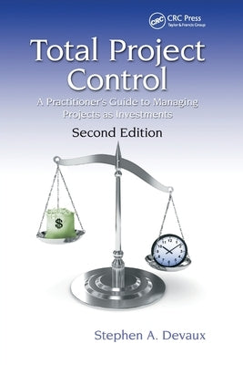 Total Project Control: A Practitioner's Guide to Managing Projects as Investments, Second Edition Paperback CRC Press