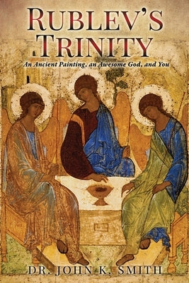 Rublev's Trinity: An Ancient Painting, an Awesome God, and You Paperback Xulon Press