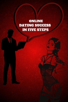 Online Dating Success in Five Steps: Practical Steps for Having Memorable Dates for Women and Men in the How to Succeed at Online Dating Guide Paperback Mystarsbooks Publishing