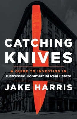 Catching Knives: A Guide to Investing in Distressed Commercial Real Estate Paperback Lioncrest Publishing