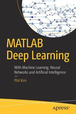 MATLAB Deep Learning: With Machine Learning, Neural Networks and Artificial Intelligence Paperback Apress