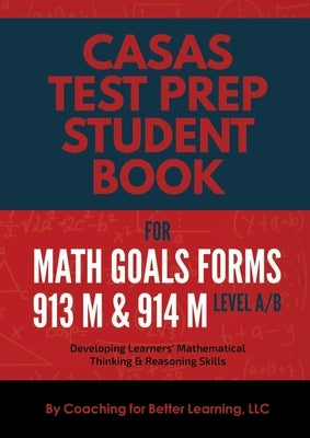CASAS Test Prep Student Book for Math GOALS Forms 913M and 914M Level A/B: Developing Learners' Mathematical Thinking & Reasoning Skills Paperback Coaching for Better Learning