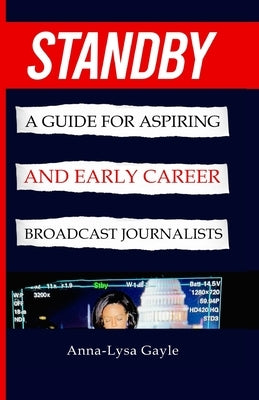 Standby: A Guide For Aspiring Journalists And Early Career Broadcast Journalists Paperback Gayle Productions LLC