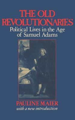 The Old Revolutionaries: Political Lives in the Age of Samuel Adams Paperback W. W. Norton & Company