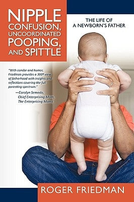 Nipple Confusion, Uncoordinated Pooping, and Spittle: The Life of a Newborn's Father Paperback iUniverse