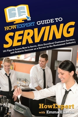 HowExpert Guide to Serving: 101 Tips to Learn How to Serve, Give Excellent Customer Service, and Achieve Success as a Server in the Restaurant Ind Paperback Howexpert