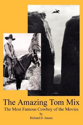 The Amazing Tom Mix: The Most Famous Cowboy of the Movies Paperback iUniverse