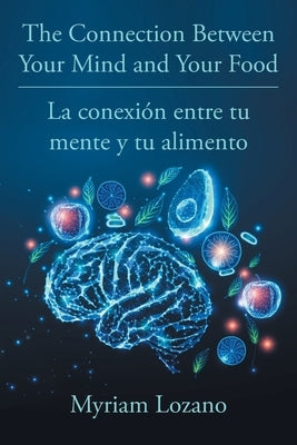 The Connection Between Your Mind and Your Food - La conexión entre tu mente y tu alimento by Lozano, Myriam