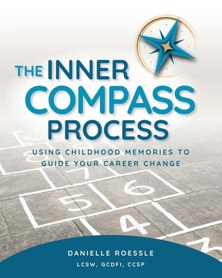 The Inner Compass Process: Using Childhood Memories to Guide Your Career Change Paperback Inner Compass Press