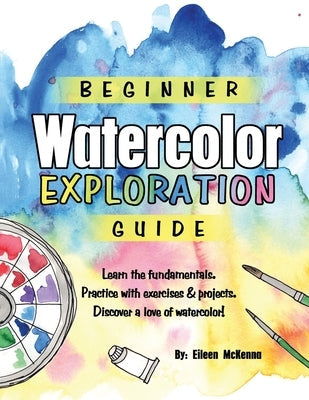 Beginner Watercolor Exploration Guide: Learn the fundamentals. Practice with exercises and projects. Discover a love of watercolor. Paperback Independently Published