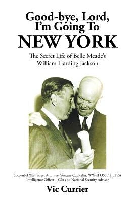 Good-bye, Lord, I'm Going To New York: The Secret Life of Belle Meade's William Harding Jackson Paperback Xlibris