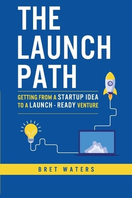 The Launch Path: Getting from a startup idea to a launch-ready venture. Paperback Sundquist Press