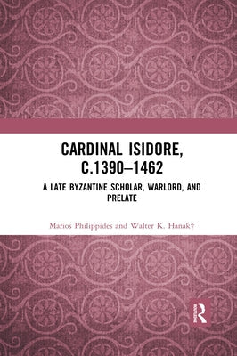 Cardinal Isidore (C.1390-1462): A Late Byzantine Scholar, Warlord, and Prelate Paperback Routledge