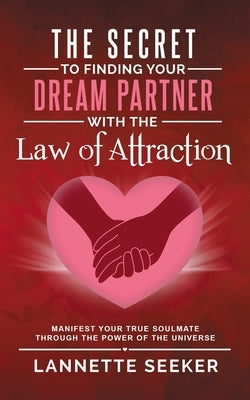 The Secret to Finding Your Dream Partner with the Law of Attraction- Manifest Your True Soulmate Through the Power of the Universe Paperback Independently Published