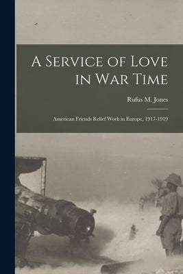 A Service of Love in war Time: American Friends Relief Work in Europe, 1917-1919 Paperback Legare Street Press