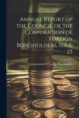 Annual Report of the Council of the Corporation of Foreign Bondholders, Issue 25 by Corporation of Foreign Bondholders (G