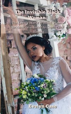 The Invisible Black Woman: The Lonely World of Black Women in America--a Guide to Coping and Hoping Paperback Love-Lovepublishing