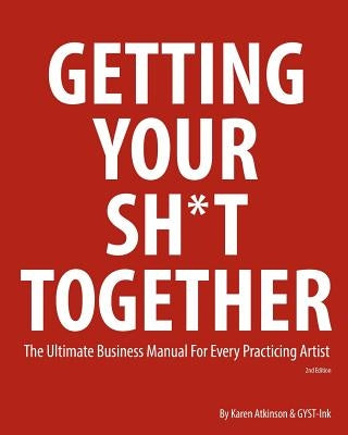 Getting Your Sh*t Together: The Ultimate Business Manual for Every Practicing Artist Createspace Independent Publishing Platform