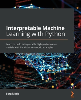Interpretable Machine Learning with Python: Learn to build interpretable high-performance models with hands-on real-world examples Paperback Packt Publishing