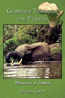 Glimpses through the Forest: Memories of Gabon Paperback Peace Corps Writers