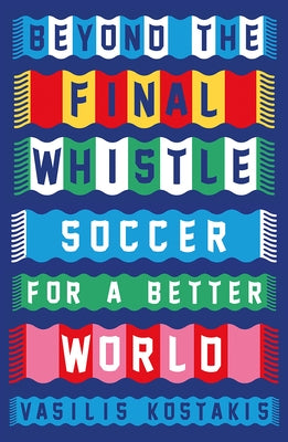 Beyond the Final Whistle: Soccer for a Better World by Kostakis, Vasilis