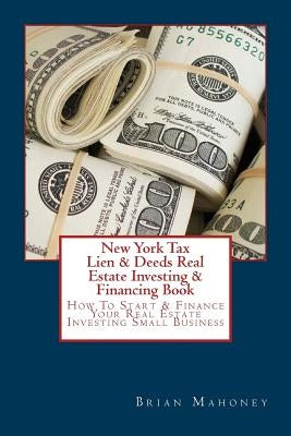 New York Tax Lien & Deeds Real Estate Investing & Financing Book: How To Start & Finance Your Real Estate Investing Small Business Paperback Createspace Independent Publishing Platform
