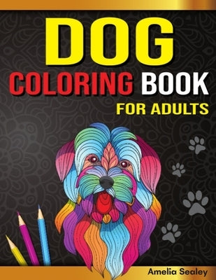 Dog Coloring Book for Adults: Dog Coloring Book, Gorgeous Dog Lover Coloring Pages for Relaxation and Stress Relief Paperback Amelia Sealey