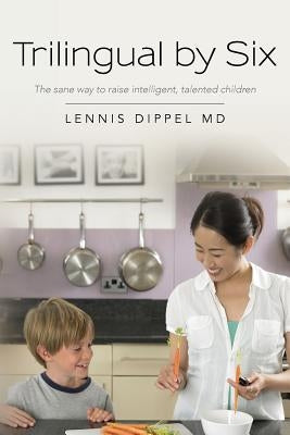 Trilingual by Six: The sane way to raise intelligent, talented children Paperback Lennis Dippel