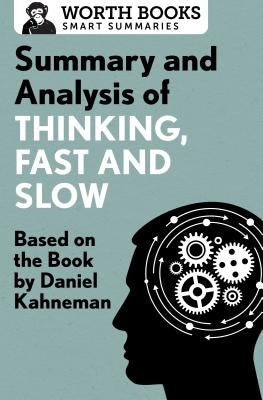 Summary and Analysis of Thinking, Fast and Slow: Based on the Book by Daniel Kahneman Worth Books