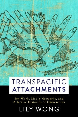 Transpacific Attachments: Sex Work, Media Networks, and Affective Histories of Chineseness Paperback Columbia University Press