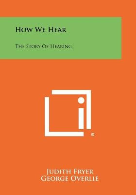How We Hear: The Story of Hearing Paperback Literary Licensing, LLC