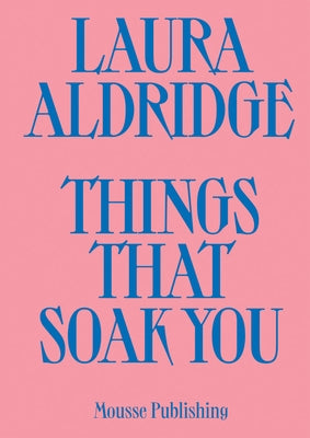 Laura Aldridge: Things That Soak You Paperback Mousse Publishing