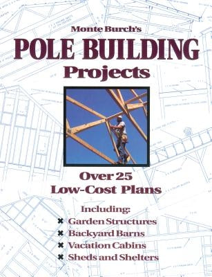 Monte Burch's Pole Building Projects: Over 25 Low-Cost Plans Paperback Storey Publishing