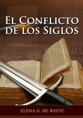 El Conflicto de los Siglos: (Historia de la Redención, cristología adventista, Comentario Histórico de los Evangelios y Eventos de los últimos días) by De White, Elena G.