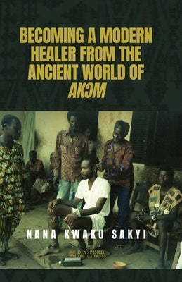 Becoming a Modern Healer from the Ancient World of AkƆm Paperback Diasporic Africa Press