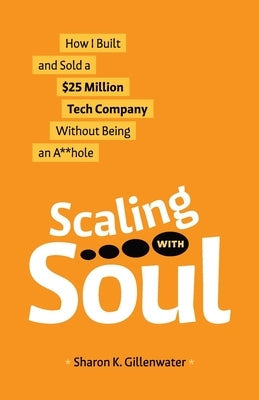 Scaling with Soul: How I Built and Sold a $25 Million Tech Company Without Being an A**hole Paperback Legacy Launch Pad Publishing