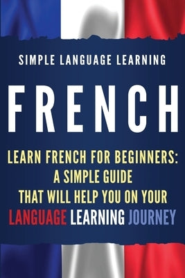 French: Learn French for Beginners: A Simple Guide that Will Help You on Your Language Learning Journey Paperback Bravex Publications