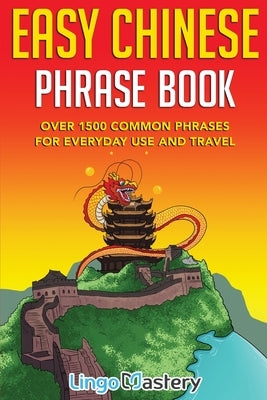 Easy Chinese Phrase Book: Over 1500 Common Phrases For Everyday Use and Travel Paperback Lingo Mastery