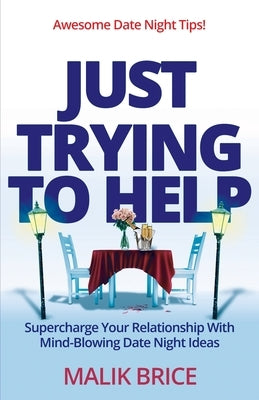 Just Trying to Help: Supercharge Your Relationship with Mind-Blowing Date Night Ideas Paperback Final Step Publishing