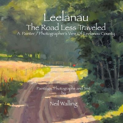 Leelanau - The Road Less Traveled: A Painter / Photographer's View Of Leelanau County Paperback Createspace Independent Publishing Platform
