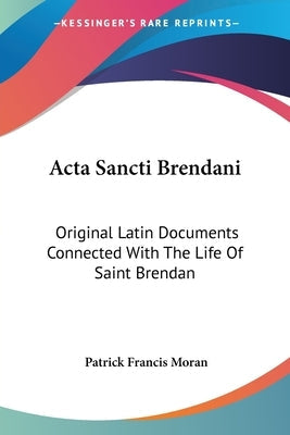 Acta Sancti Brendani: Original Latin Documents Connected With The Life Of Saint Brendan Paperback Kessinger Publishing