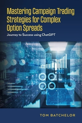 Mastering Campaign Trading Strategies for Complex Option Spreads: Journey to Success using ChatGPT Paperback Palmetto Publishing