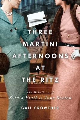 Three-Martini Afternoons at the Ritz: The Rebellion of Sylvia Plath & Anne Sexton Paperback Gallery Books