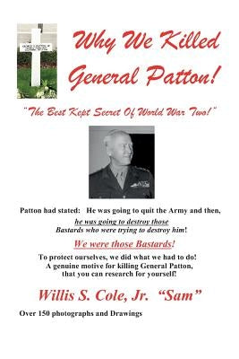 Why We Killed Patton!: The Best Kept Secret Of World War Two! Paperback Btry Cpl W S Cole Military Museum
