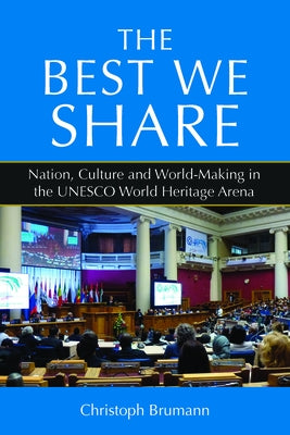 The Best We Share: Nation, Culture and World-Making in the UNESCO World Heritage Arena Paperback Berghahn Books