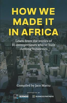 How We Made It in Africa: Learn from the Stories of 25 Entrepreneurs Who've Built Thriving Businesses Maritz Africa